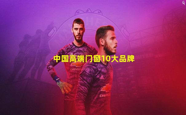 中国高端门窗10大品牌