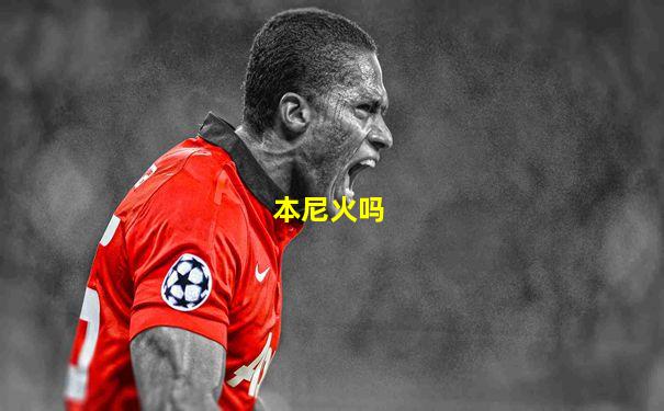 本尼火吗
