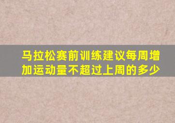 马拉松赛前训练建议每周增加运动量不超过上周的多少