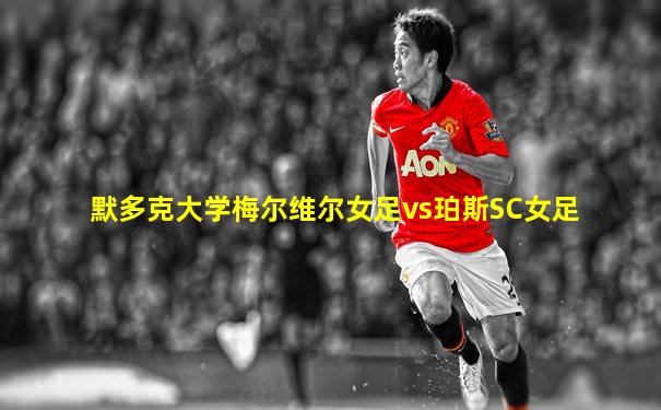 默多克大学梅尔维尔女足vs珀斯SC女足
